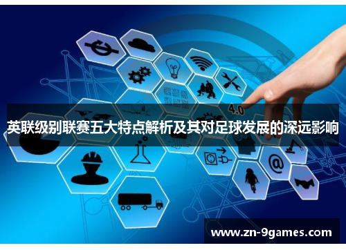 英联级别联赛五大特点解析及其对足球发展的深远影响 英联级别联赛五大特点解析及其对足球发展的深远影响