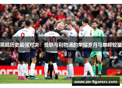 英超历史最强对决:曼联与利物浦的荣耀岁月与巅峰较量 英超历史最强对决:曼联与利物浦的荣耀岁月与巅峰较量