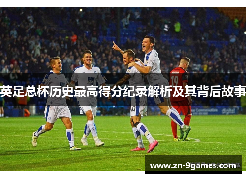 英足总杯历史最高得分纪录解析及其背后故事 英足总杯历史最高得分纪录解析及其背后故事