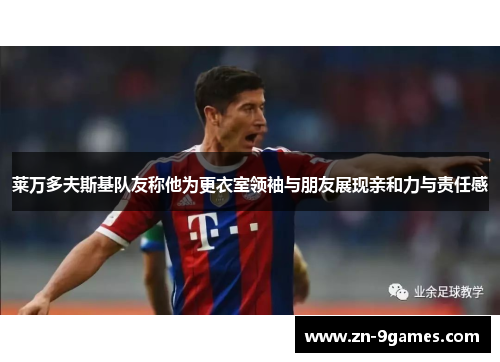 莱万多夫斯基队友称他为更衣室领袖与朋友展现亲和力与责任感