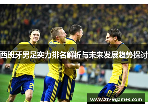 西班牙男足实力排名解析与未来发展趋势探讨