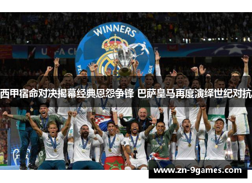 西甲宿命对决揭幕经典恩怨争锋 巴萨皇马再度演绎世纪对抗 西甲宿命对决揭幕经典恩怨争锋 巴萨皇马再度演绎世纪对抗