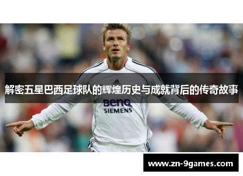 解密五星巴西足球队的辉煌历史与成就背后的传奇故事 解密五星巴西足球队的辉煌历史与成就背后的传奇故事