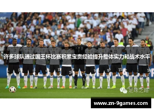 许多球队通过国王杯比赛积累宝贵经验提升整体实力和战术水平 许多球队通过国王杯比赛积累宝贵经验提升整体实力和战术水平