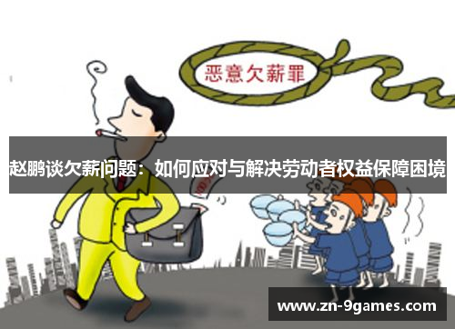 赵鹏谈欠薪问题:如何应对与解决劳动者权益保障困境 赵鹏谈欠薪问题:如何应对与解决劳动者权益保障困境