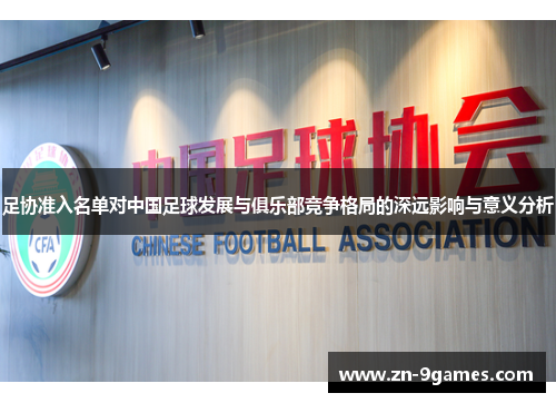 足协准入名单对中国足球发展与俱乐部竞争格局的深远影响与意义分析