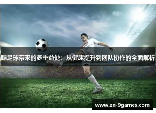 踢足球带来的多重益处:从健康提升到团队协作的全面解析 踢足球带来的多重益处:从健康提升到团队协作的全面解析
