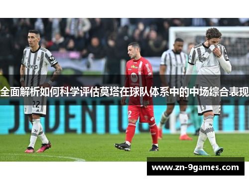 全面解析如何科学评估莫塔在球队体系中的中场综合表现 全面解析如何科学评估莫塔在球队体系中的中场综合表现