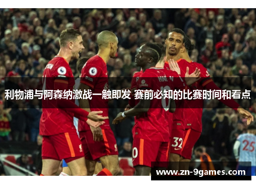 利物浦与阿森纳激战一触即发 赛前必知的比赛时间和看点 利物浦与阿森纳激战一触即发 赛前必知的比赛时间和看点