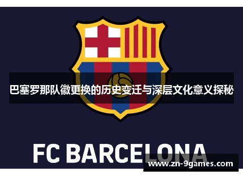 巴塞罗那队徽更换的历史变迁与深层文化意义探秘