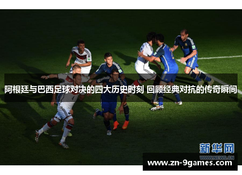 阿根廷与巴西足球对决的四大历史时刻 回顾经典对抗的传奇瞬间