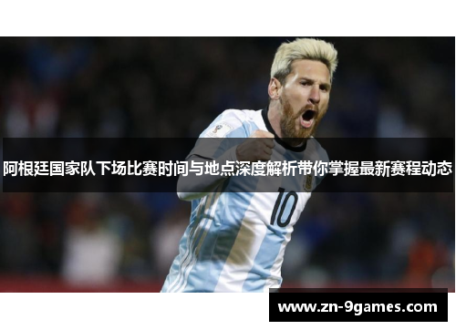 阿根廷国家队下场比赛时间与地点深度解析带你掌握最新赛程动态