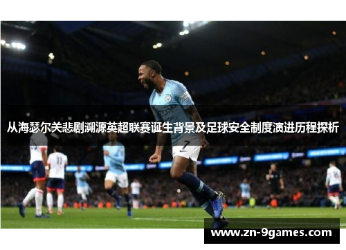 从海瑟尔关悲剧溯源英超联赛诞生背景及足球安全制度演进历程探析 从海瑟尔关悲剧溯源英超联赛诞生背景及足球安全制度演进历程探析