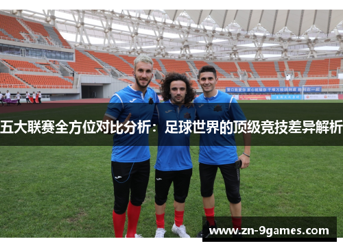 五大联赛全方位对比分析:足球世界的顶级竞技差异解析 五大联赛全方位对比分析:足球世界的顶级竞技差异解析