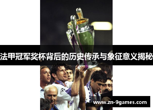 法甲冠军奖杯背后的历史传承与象征意义揭秘