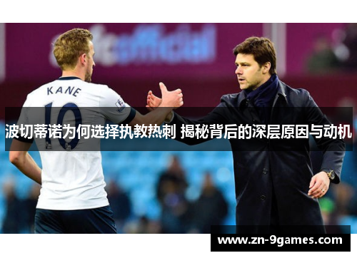 波切蒂诺为何选择执教热刺 揭秘背后的深层原因与动机 波切蒂诺为何选择执教热刺 揭秘背后的深层原因与动机