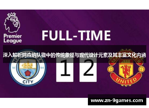 深入解析阿森纳队徽中的传统象征与现代设计元素及其丰富文化内涵 深入解析阿森纳队徽中的传统象征与现代设计元素及其丰富文化内涵
