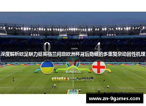 深度解析欧足联力挺英格兰问鼎欧洲杯背后隐藏的多重复杂动因性机理