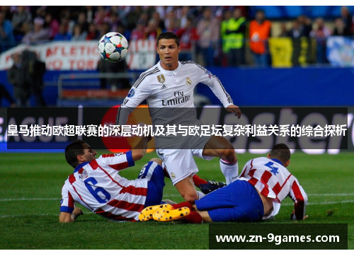 皇马推动欧超联赛的深层动机及其与欧足坛复杂利益关系的综合探析
