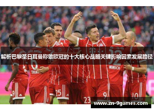 解析巴黎圣日耳曼称雄欧冠的十大核心战略关键影响因素发展路径