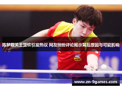 陈梦取关王楚钦引发热议 网友纷纷评论揭示背后原因与可能影响