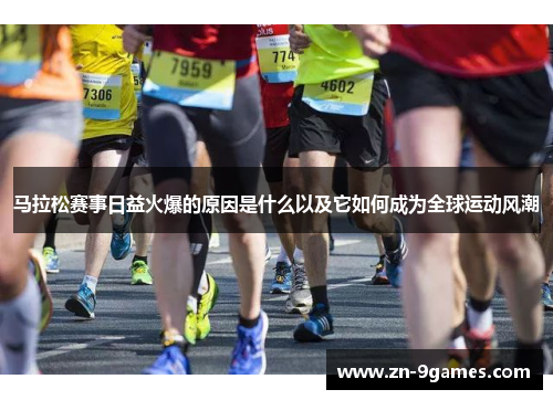 马拉松赛事日益火爆的原因是什么以及它如何成为全球运动风潮