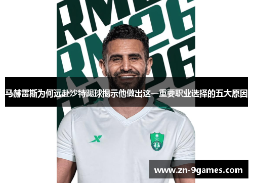 马赫雷斯为何远赴沙特踢球揭示他做出这一重要职业选择的五大原因