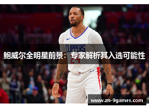 鲍威尔全明星前景：专家解析其入选可能性