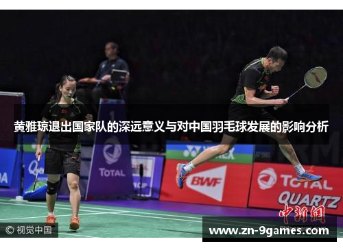 黄雅琼退出国家队的深远意义与对中国羽毛球发展的影响分析