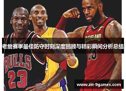 老詹赛季最佳防守时刻深度回顾与精彩瞬间分析总结