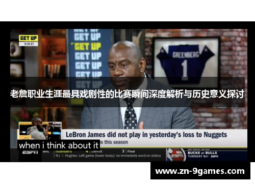 老詹职业生涯最具戏剧性的比赛瞬间深度解析与历史意义探讨