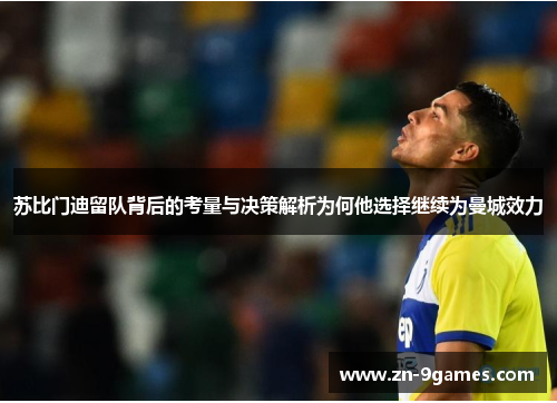 苏比门迪留队背后的考量与决策解析为何他选择继续为曼城效力