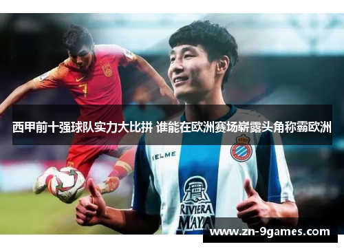 西甲前十强球队实力大比拼 谁能在欧洲赛场崭露头角称霸欧洲