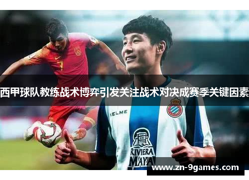 西甲球队教练战术博弈引发关注战术对决成赛季关键因素