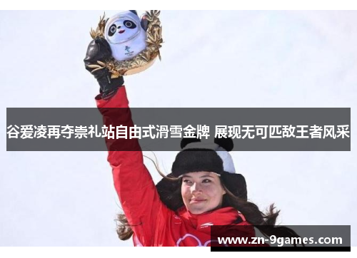 谷爱凌再夺崇礼站自由式滑雪金牌 展现无可匹敌王者风采