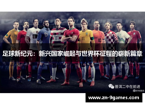足球新纪元：新兴国家崛起与世界杯征程的崭新篇章