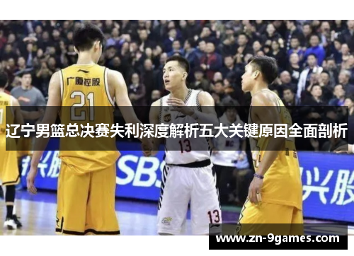 辽宁男篮总决赛失利深度解析五大关键原因全面剖析