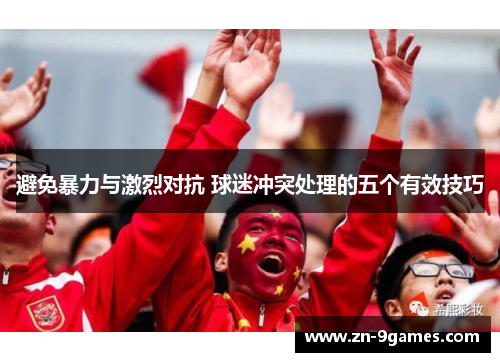 避免暴力与激烈对抗 球迷冲突处理的五个有效技巧