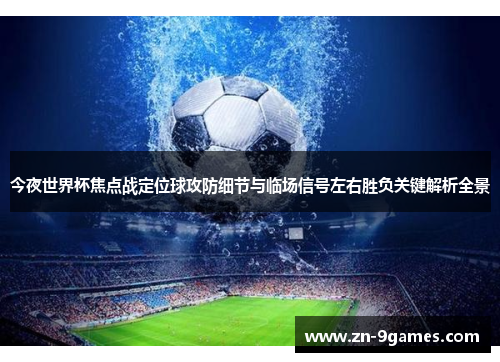 今夜世界杯焦点战定位球攻防细节与临场信号左右胜负关键解析全景