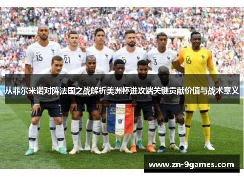 从菲尔米诺对阵法国之战解析美洲杯进攻端关键贡献价值与战术意义