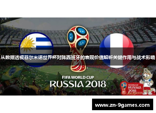 从数据透视菲尔米诺世界杯对阵西班牙的表现价值解析关键作用与战术影响