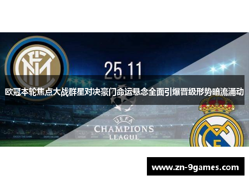 欧冠本轮焦点大战群星对决豪门命运悬念全面引爆晋级形势暗流涌动