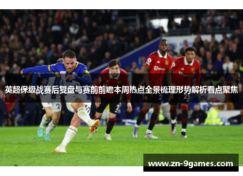 英超保级战赛后复盘与赛前前瞻本周热点全景梳理形势解析看点聚焦 英超保级战赛后复盘与赛前前瞻本周热点全景梳理形势解析看点聚焦
