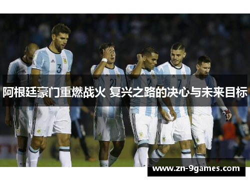 阿根廷豪门重燃战火 复兴之路的决心与未来目标