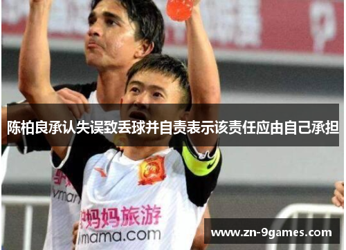 陈柏良承认失误致丢球并自责表示该责任应由自己承担