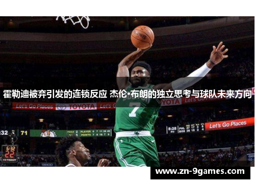 霍勒迪被弃引发的连锁反应 杰伦·布朗的独立思考与球队未来方向