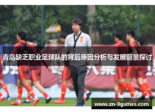 青岛缺乏职业足球队的背后原因分析与发展前景探讨