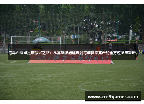 青岛西海岸足球振兴之路:从基础设施建设到青训体系完善的全方位发展策略 青岛西海岸足球振兴之路:从基础设施建设到青训体系完善的全方位发展策略
