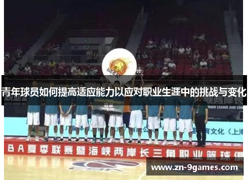 青年球员如何提高适应能力以应对职业生涯中的挑战与变化 青年球员如何提高适应能力以应对职业生涯中的挑战与变化