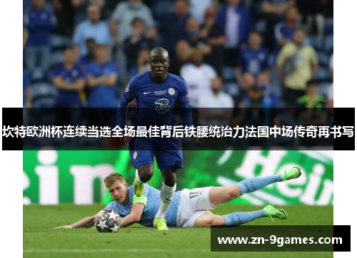 坎特欧洲杯连续当选全场最佳背后铁腰统治力法国中场传奇再书写